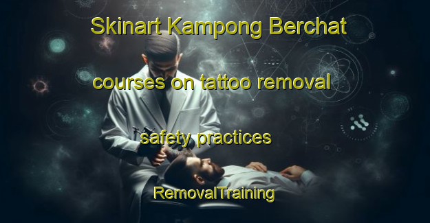 Skinart Kampong Berchat courses on tattoo removal safety practices | RemovalTraining | RemovalClasses | SkinartTraining-Malaysia