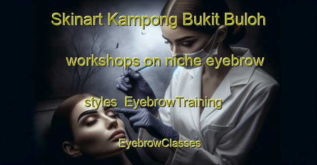 Skinart Kampong Bukit Buloh workshops on niche eyebrow styles | EyebrowTraining | EyebrowClasses | SkinartTraining-Malaysia