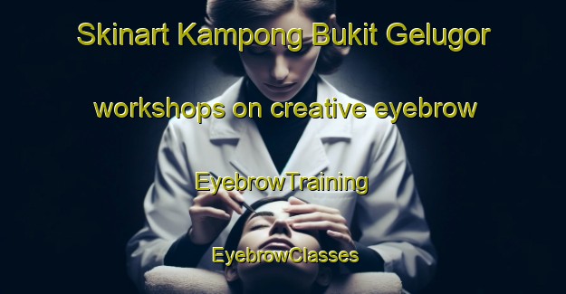 Skinart Kampong Bukit Gelugor workshops on creative eyebrow | EyebrowTraining | EyebrowClasses | SkinartTraining-Malaysia
