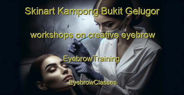 Skinart Kampong Bukit Gelugor workshops on creative eyebrow | EyebrowTraining | EyebrowClasses | SkinartTraining-Malaysia
