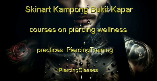 Skinart Kampong Bukit Kapar courses on piercing wellness practices | #PiercingTraining #PiercingClasses #SkinartTraining-Malaysia