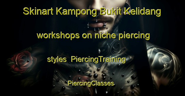 Skinart Kampong Bukit Kelidang workshops on niche piercing styles | PiercingTraining | PiercingClasses | SkinartTraining-Malaysia