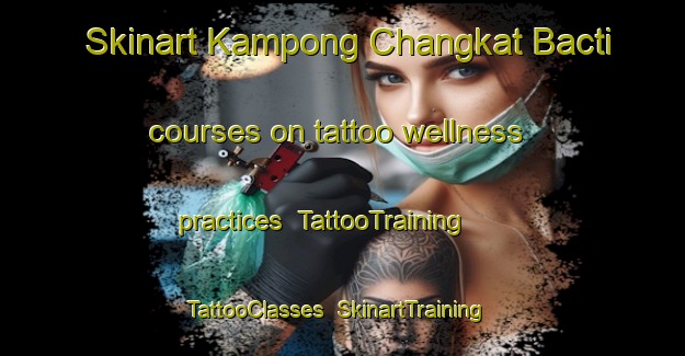 Skinart Kampong Changkat Bacti courses on tattoo wellness practices | TattooTraining | TattooClasses | SkinartTraining-Malaysia