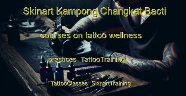 Skinart Kampong Changkat Bacti courses on tattoo wellness practices | TattooTraining | TattooClasses | SkinartTraining-Malaysia