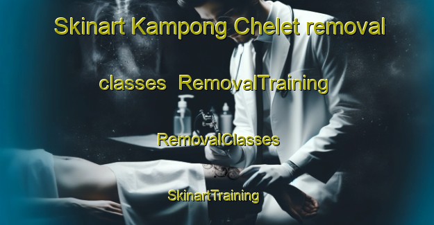 Skinart Kampong Chelet removal classes | RemovalTraining | RemovalClasses | SkinartTraining-Malaysia
