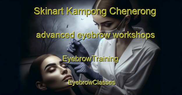 Skinart Kampong Chenerong advanced eyebrow workshops | EyebrowTraining | EyebrowClasses | SkinartTraining-Malaysia