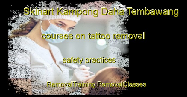 Skinart Kampong Daha Tembawang courses on tattoo removal safety practices | #RemovalTraining #RemovalClasses #SkinartTraining-Malaysia