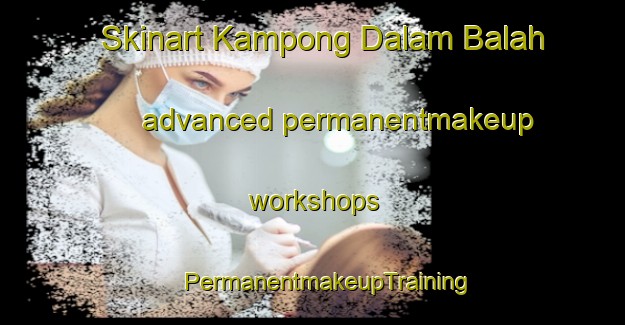 Skinart Kampong Dalam Balah advanced permanentmakeup workshops | #PermanentmakeupTraining #PermanentmakeupClasses #SkinartTraining-Malaysia