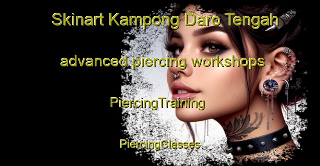 Skinart Kampong Daro Tengah advanced piercing workshops | #PiercingTraining #PiercingClasses #SkinartTraining-Malaysia