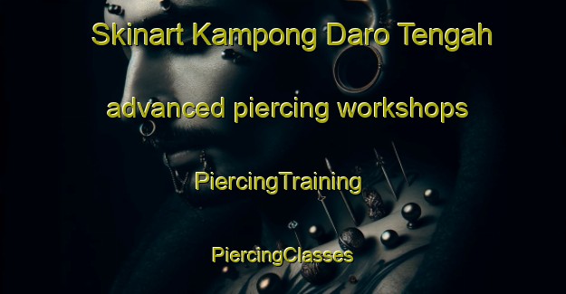 Skinart Kampong Daro Tengah advanced piercing workshops | #PiercingTraining #PiercingClasses #SkinartTraining-Malaysia