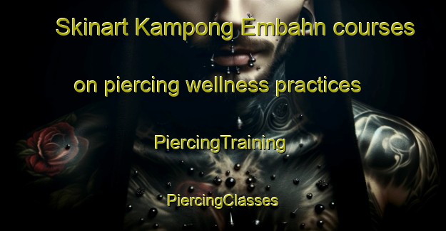 Skinart Kampong Embahn courses on piercing wellness practices | #PiercingTraining #PiercingClasses #SkinartTraining-Malaysia