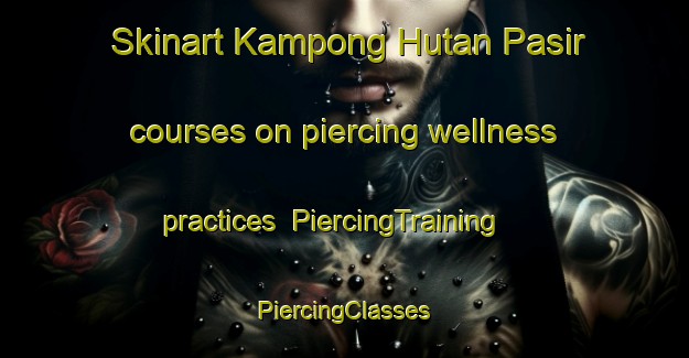 Skinart Kampong Hutan Pasir courses on piercing wellness practices | #PiercingTraining #PiercingClasses #SkinartTraining-Malaysia