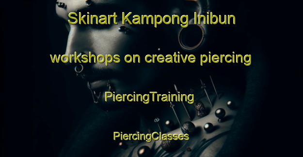 Skinart Kampong Inibun workshops on creative piercing | #PiercingTraining #PiercingClasses #SkinartTraining-Malaysia