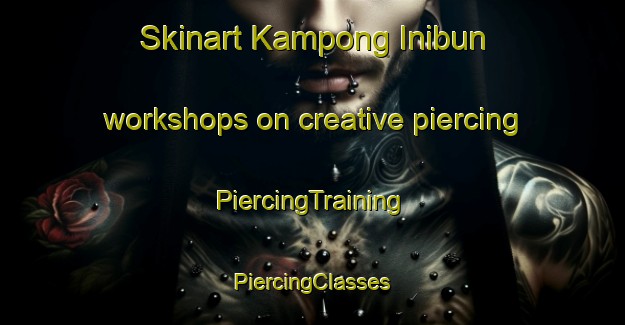 Skinart Kampong Inibun workshops on creative piercing | #PiercingTraining #PiercingClasses #SkinartTraining-Malaysia