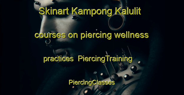 Skinart Kampong Kalulit courses on piercing wellness practices | #PiercingTraining #PiercingClasses #SkinartTraining-Malaysia