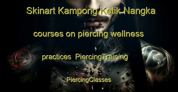 Skinart Kampong Ketik Nangka courses on piercing wellness practices | #PiercingTraining #PiercingClasses #SkinartTraining-Malaysia