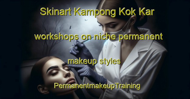 Skinart Kampong Kok Kar workshops on niche permanent makeup styles | PermanentmakeupTraining | PermanentmakeupClasses | SkinartTraining-Malaysia