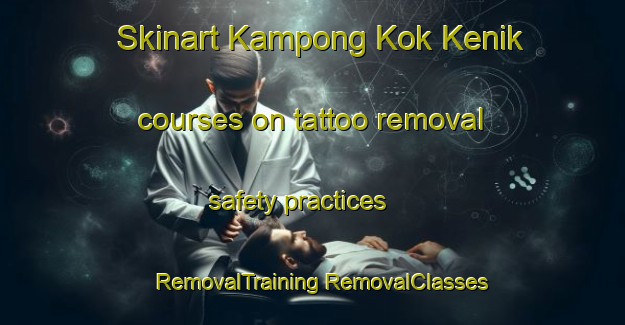 Skinart Kampong Kok Kenik courses on tattoo removal safety practices | #RemovalTraining #RemovalClasses #SkinartTraining-Malaysia