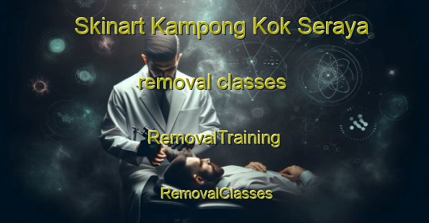 Skinart Kampong Kok Seraya removal classes | RemovalTraining | RemovalClasses | SkinartTraining-Malaysia