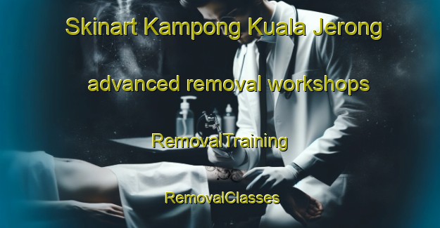 Skinart Kampong Kuala Jerong advanced removal workshops | RemovalTraining | RemovalClasses | SkinartTraining-Malaysia