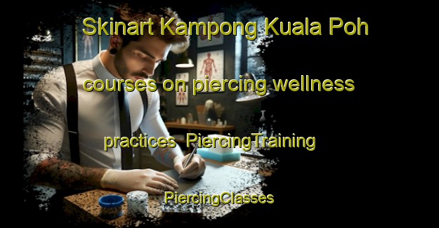 Skinart Kampong Kuala Poh courses on piercing wellness practices | #PiercingTraining #PiercingClasses #SkinartTraining-Malaysia