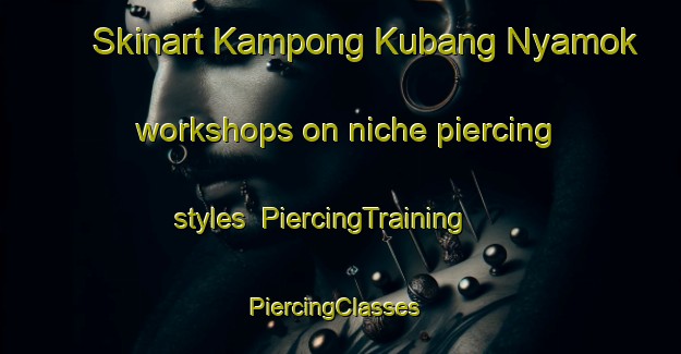 Skinart Kampong Kubang Nyamok workshops on niche piercing styles | PiercingTraining | PiercingClasses | SkinartTraining-Malaysia