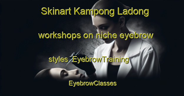 Skinart Kampong Ladong workshops on niche eyebrow styles | EyebrowTraining | EyebrowClasses | SkinartTraining-Malaysia