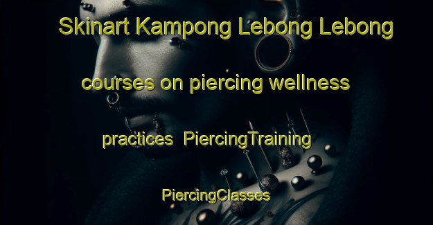 Skinart Kampong Lebong Lebong courses on piercing wellness practices | #PiercingTraining #PiercingClasses #SkinartTraining-Malaysia