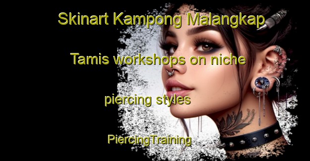 Skinart Kampong Malangkap Tamis workshops on niche piercing styles | PiercingTraining | PiercingClasses | SkinartTraining-Malaysia