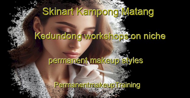 Skinart Kampong Matang Kedundong workshops on niche permanent makeup styles | PermanentmakeupTraining | PermanentmakeupClasses | SkinartTraining-Malaysia