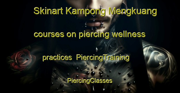 Skinart Kampong Mengkuang courses on piercing wellness practices | #PiercingTraining #PiercingClasses #SkinartTraining-Malaysia