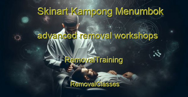 Skinart Kampong Menumbok advanced removal workshops | RemovalTraining | RemovalClasses | SkinartTraining-Malaysia