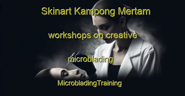 Skinart Kampong Mertam workshops on creative microblading | MicrobladingTraining | MicrobladingClasses | SkinartTraining-Malaysia