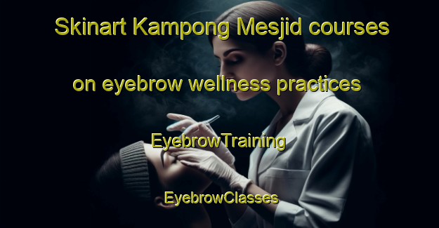Skinart Kampong Mesjid courses on eyebrow wellness practices | EyebrowTraining | EyebrowClasses | SkinartTraining-Malaysia