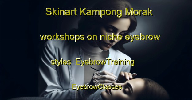 Skinart Kampong Morak workshops on niche eyebrow styles | EyebrowTraining | EyebrowClasses | SkinartTraining-Malaysia