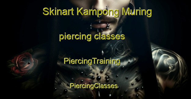 Skinart Kampong Muring piercing classes | PiercingTraining | PiercingClasses | SkinartTraining-Malaysia