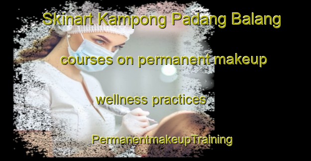 Skinart Kampong Padang Balang courses on permanent makeup wellness practices | #PermanentmakeupTraining #PermanentmakeupClasses #SkinartTraining-Malaysia