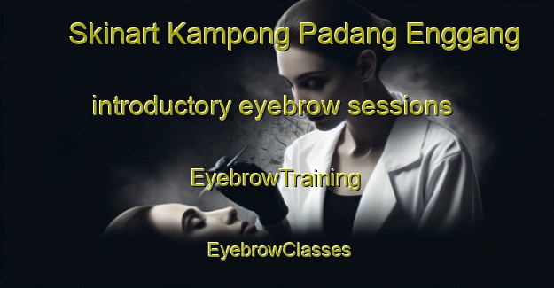 Skinart Kampong Padang Enggang introductory eyebrow sessions | EyebrowTraining | EyebrowClasses | SkinartTraining-Malaysia