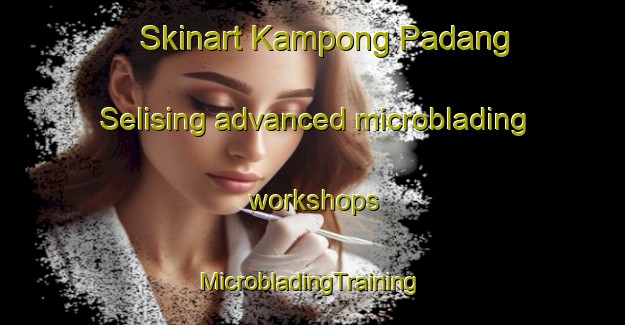 Skinart Kampong Padang Selising advanced microblading workshops | #MicrobladingTraining #MicrobladingClasses #SkinartTraining-Malaysia