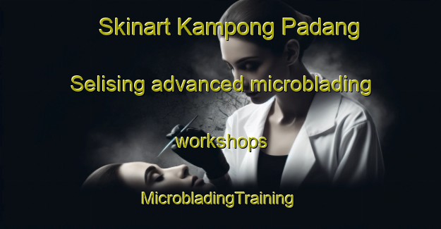 Skinart Kampong Padang Selising advanced microblading workshops | #MicrobladingTraining #MicrobladingClasses #SkinartTraining-Malaysia