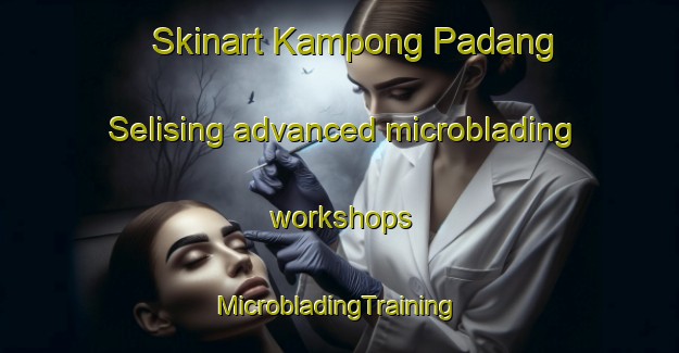 Skinart Kampong Padang Selising advanced microblading workshops | #MicrobladingTraining #MicrobladingClasses #SkinartTraining-Malaysia