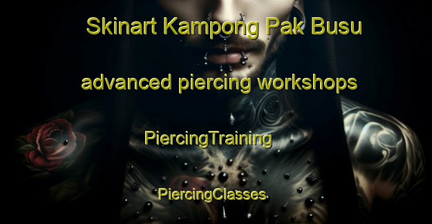 Skinart Kampong Pak Busu advanced piercing workshops | PiercingTraining | PiercingClasses | SkinartTraining-Malaysia