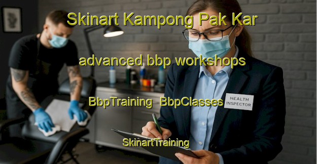 Skinart Kampong Pak Kar advanced bbp workshops | BbpTraining | BbpClasses | SkinartTraining-Malaysia