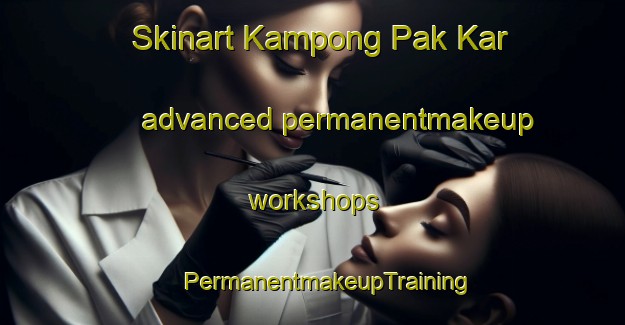 Skinart Kampong Pak Kar advanced permanentmakeup workshops | #PermanentmakeupTraining #PermanentmakeupClasses #SkinartTraining-Malaysia