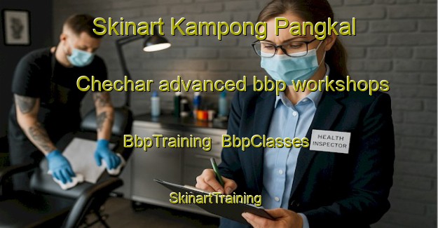 Skinart Kampong Pangkal Chechar advanced bbp workshops | BbpTraining | BbpClasses | SkinartTraining-Malaysia
