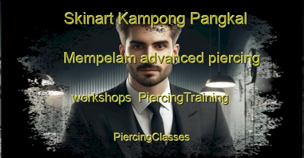 Skinart Kampong Pangkal Mempelam advanced piercing workshops | #PiercingTraining #PiercingClasses #SkinartTraining-Malaysia