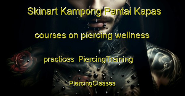 Skinart Kampong Pantai Kapas courses on piercing wellness practices | #PiercingTraining #PiercingClasses #SkinartTraining-Malaysia