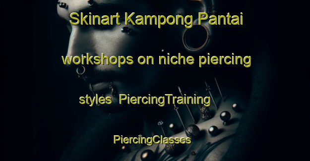 Skinart Kampong Pantai workshops on niche piercing styles | PiercingTraining | PiercingClasses | SkinartTraining-Malaysia