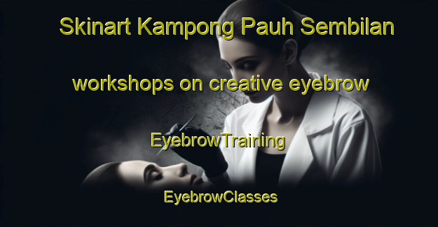 Skinart Kampong Pauh Sembilan workshops on creative eyebrow | EyebrowTraining | EyebrowClasses | SkinartTraining-Malaysia