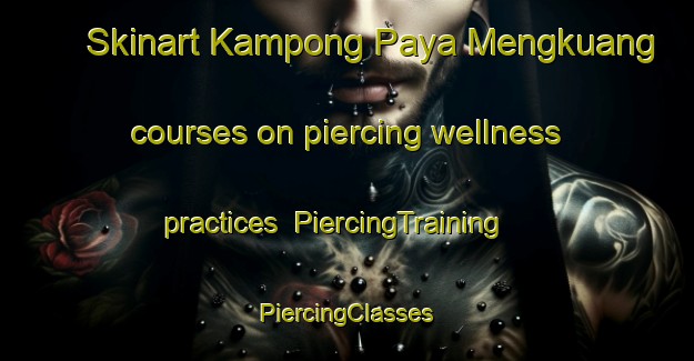 Skinart Kampong Paya Mengkuang courses on piercing wellness practices | #PiercingTraining #PiercingClasses #SkinartTraining-Malaysia